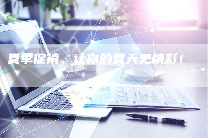 夏季促销，让你的夏天更精彩！-直编软文营销网