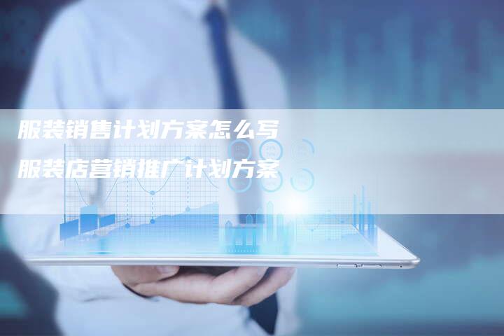 服装销售计划方案怎么写 服装店营销推广计划方案