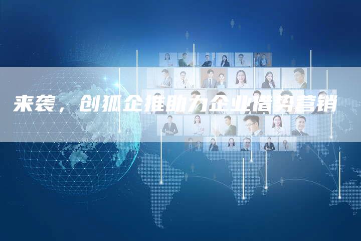 来袭，创狐企推助力企业借势营销-直编软文营销网