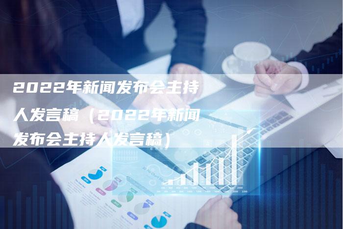 2022年新闻发布会主持人发言稿（2022年新闻发布会主持人发言稿）
