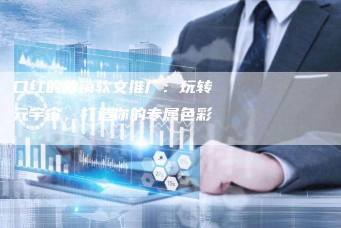 口红的营销软文推广:玩转元宇宙,打造你的专属色彩-直编软文营销网