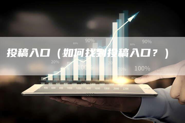 投稿入口（如何找到投稿入口？）-直编软文营销网