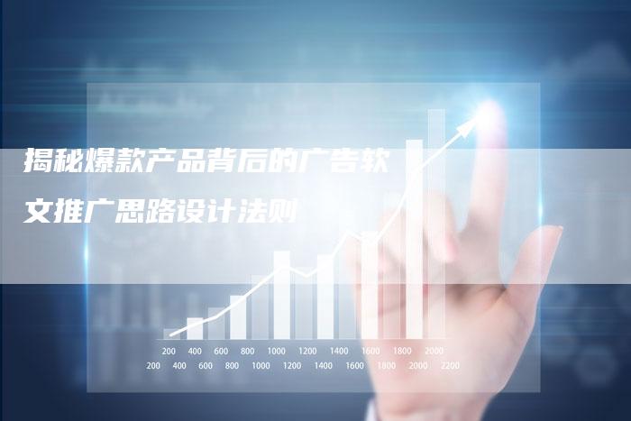 揭秘爆款产品背后的广告软文推广思路设计法则-直编软文营销网