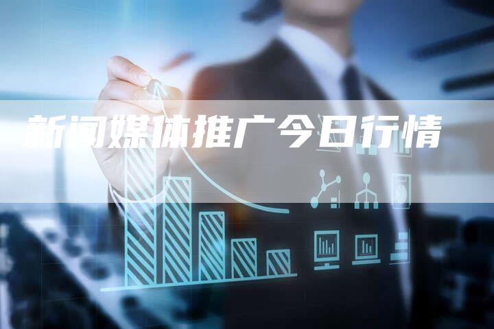 新闻媒体推广今日行情-直编软文营销网