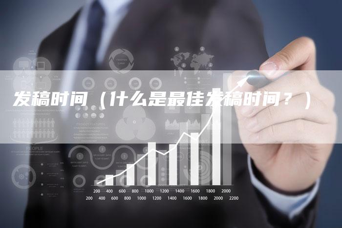 发稿时间（什么是最佳发稿时间？）-直编软文营销网
