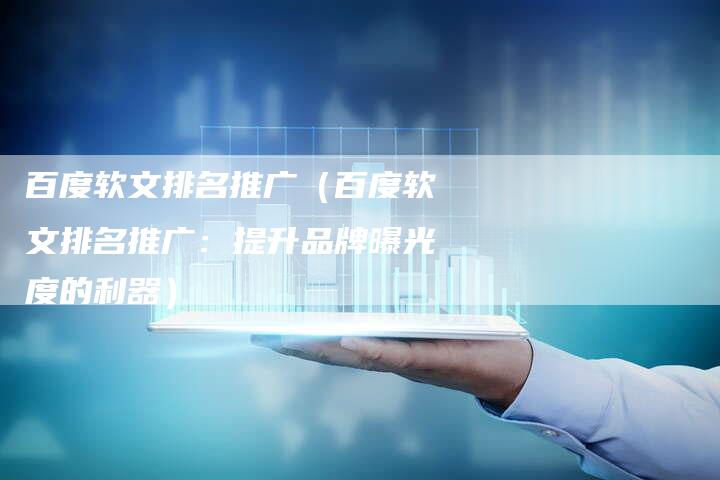 百度软文排名推广（百度软文排名推广：提升品牌曝光度的利器）-直编软文营销网