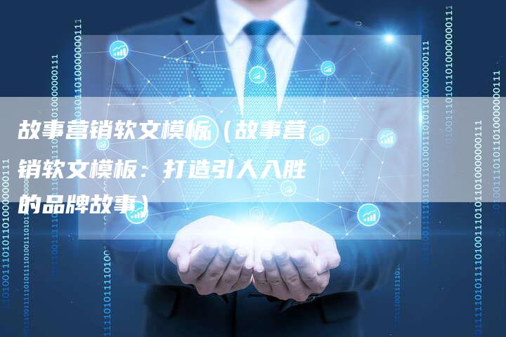 故事营销软文模板（故事营销软文模板：打造引人入胜的品牌故事）
