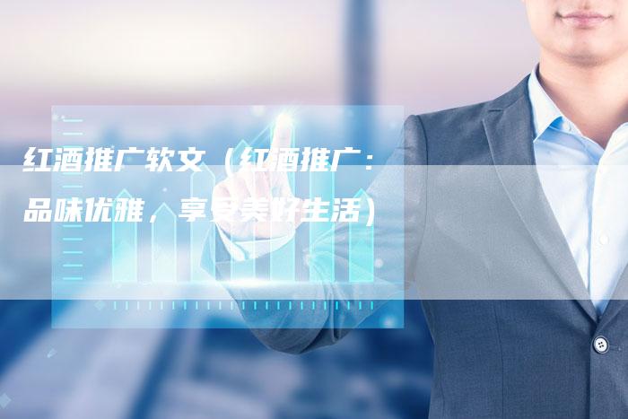 红酒推广软文（红酒推广：品味优雅，享受美好生活）-直编软文营销网