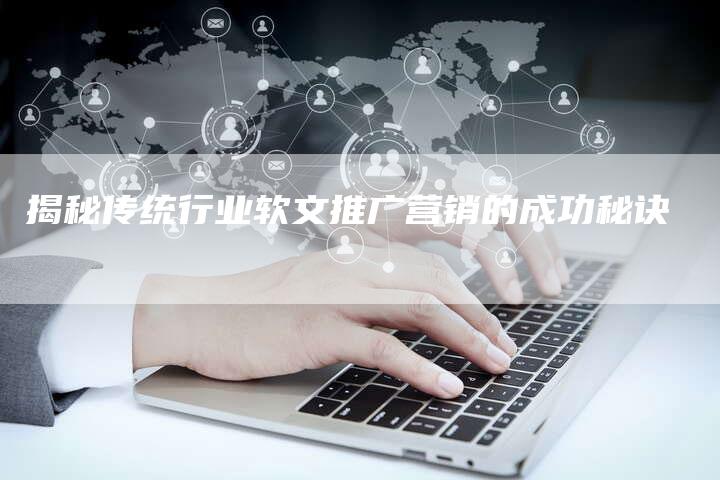 揭秘传统行业软文推广营销的成功秘诀-直编软文营销网