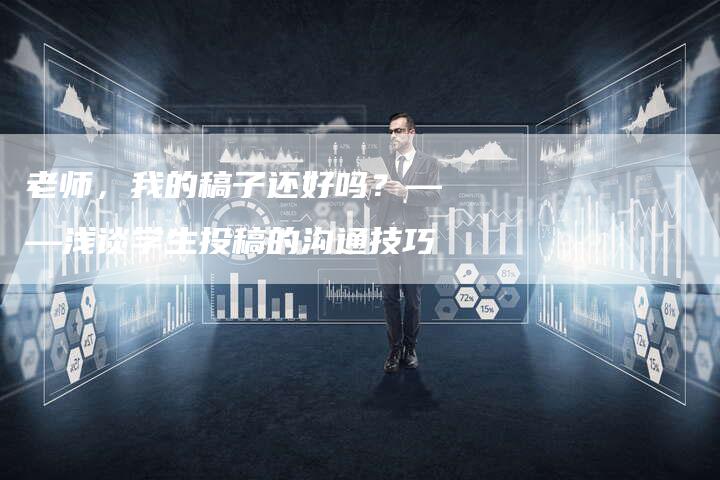 老师，我的稿子还好吗？——浅谈学生投稿的沟通技巧-直编软文营销网