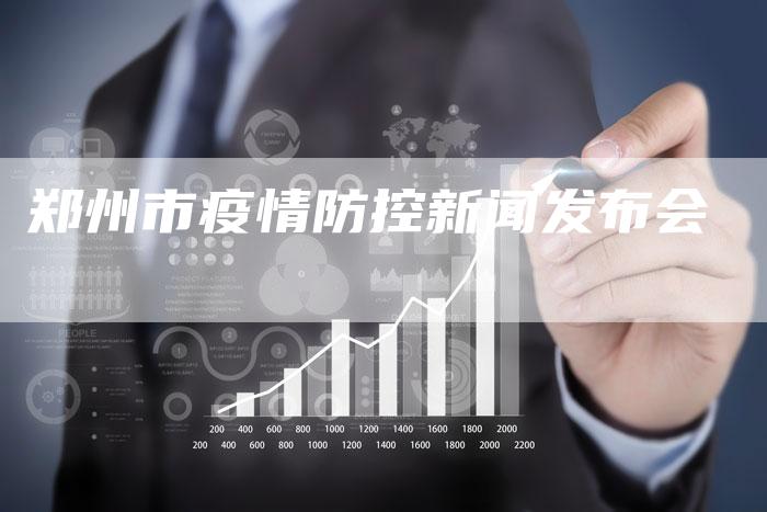 郑州市疫情防控新闻发布会