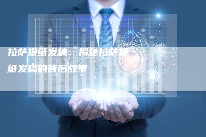 拉萨报纸发稿：揭秘拉萨报纸发稿的背后故事