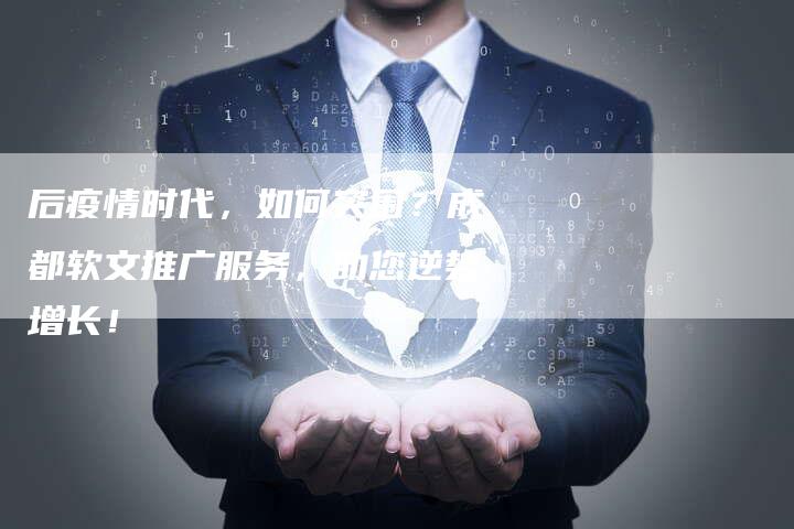 后疫情时代，如何突围？成都软文推广服务，助您逆势增长！