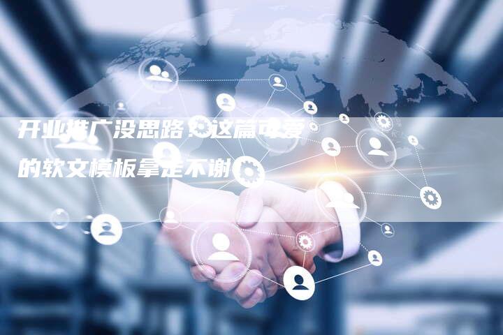 开业推广没思路?这篇可爱的软文模板拿走不谢!-直编软文营销网