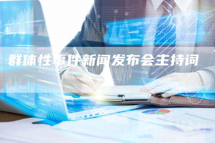 群体性事件新闻发布会主持词-直编软文营销网