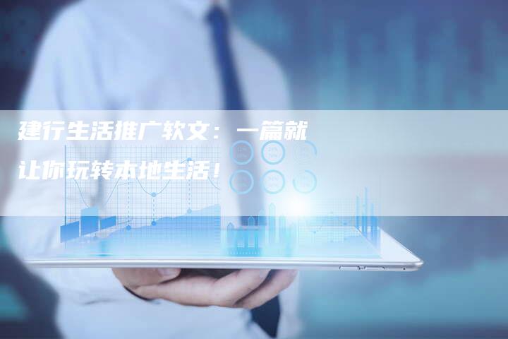 建行生活推广软文：一篇就让你玩转本地生活！-直编软文营销网
