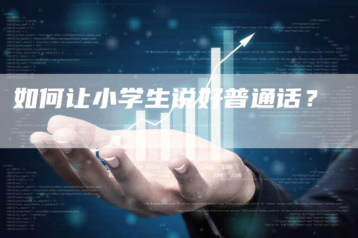 如何让小学生说好普通话？-直编软文营销网