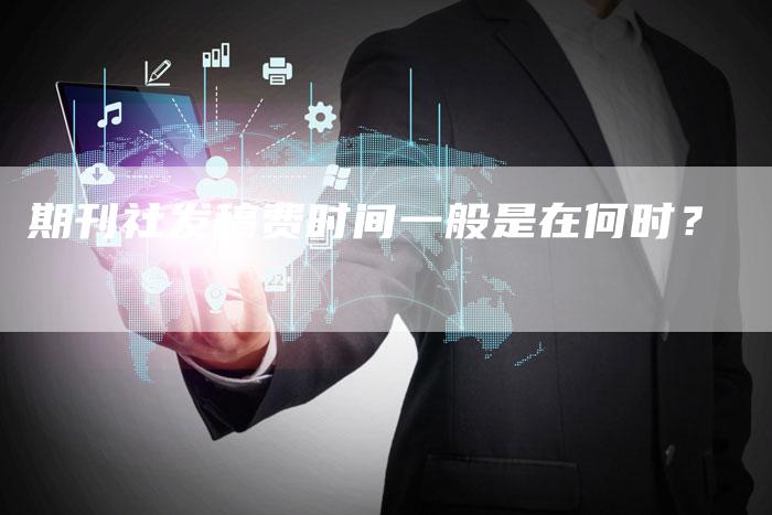 期刊社发稿费时间一般是在何时？-直编软文营销网