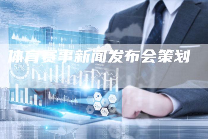 体育赛事新闻发布会策划-直编软文营销网