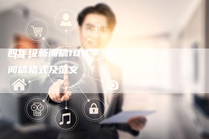 四年级新闻稿100字 新闻稿格式及范文-直编软文营销网