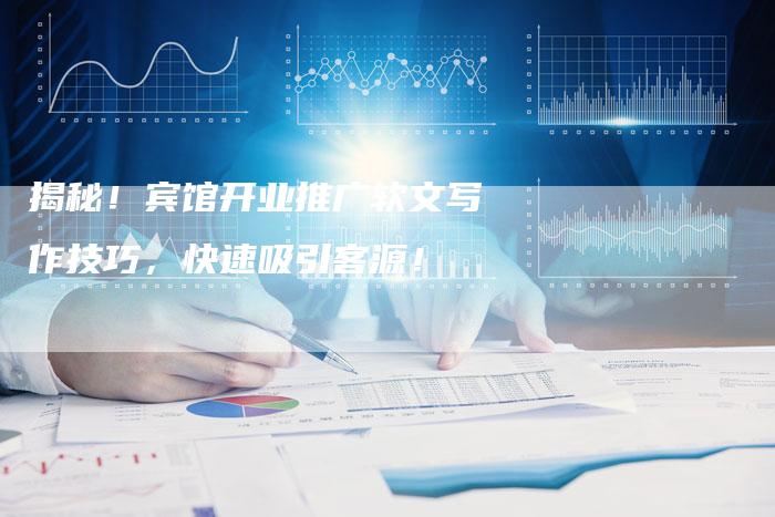 揭秘！宾馆开业推广软文写作技巧，快速吸引客源！-直编软文营销网