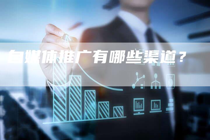 自媒体推广有哪些渠道？-直编软文营销网