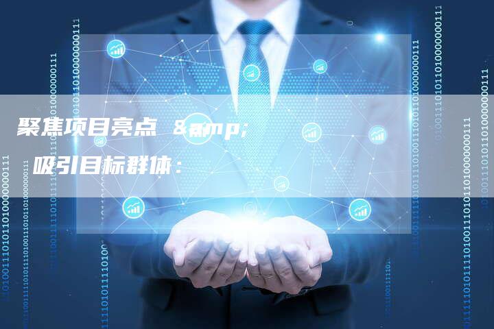 聚焦项目亮点 & 吸引目标群体：