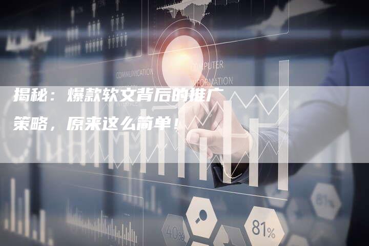 揭秘：爆款软文背后的推广策略，原来这么简单！-直编软文营销网