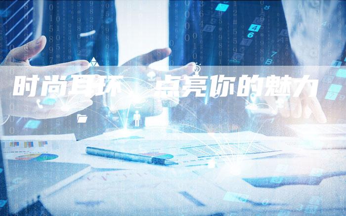 时尚耳环,点亮你的魅力-直编软文营销网