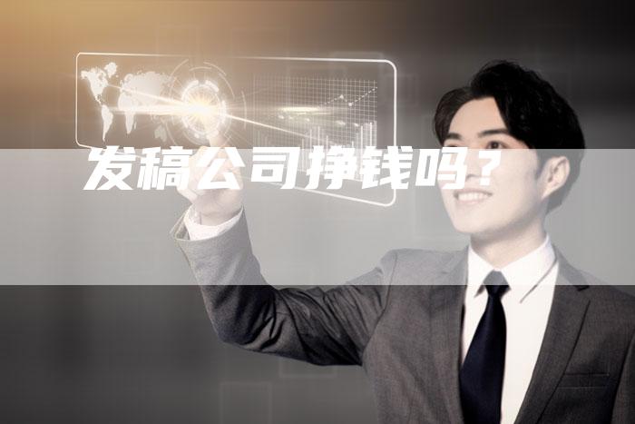 发稿公司挣钱吗?-直编软文营销网