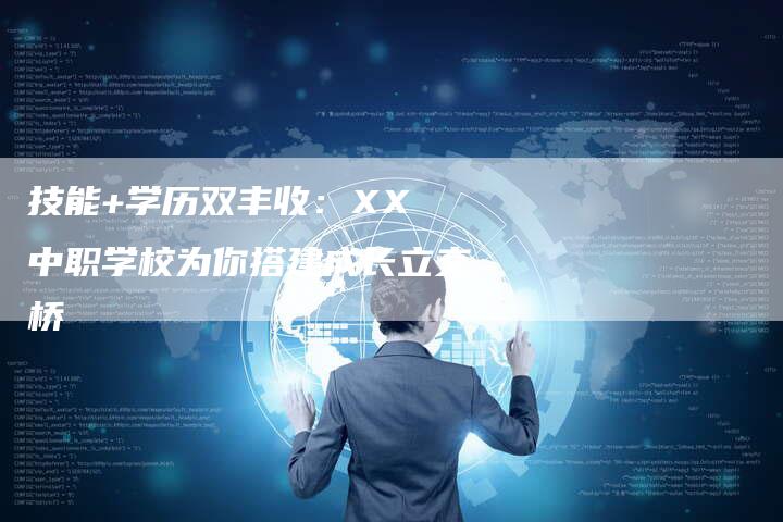 技能+学历双丰收:XX 中职学校为你搭建成长立交桥-直编软文营销网