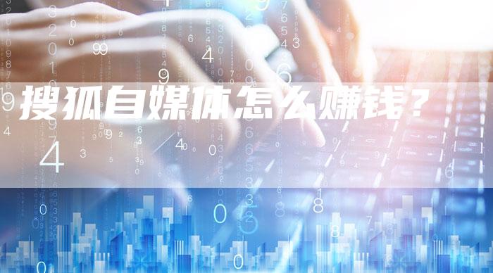 搜狐自媒体怎么赚钱？