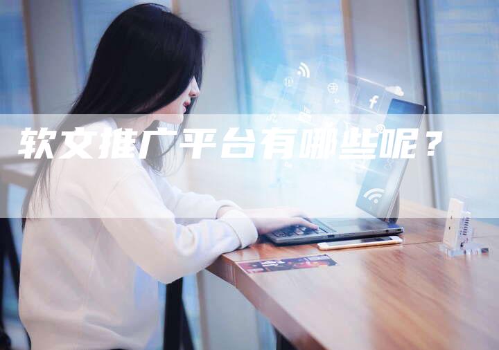 软文推广平台有哪些呢？-直编软文营销网