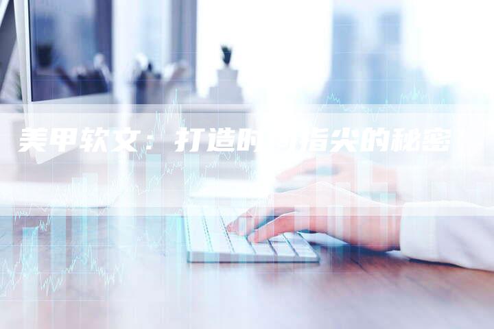 美甲软文:打造时尚指尖的秘密-直编软文营销网