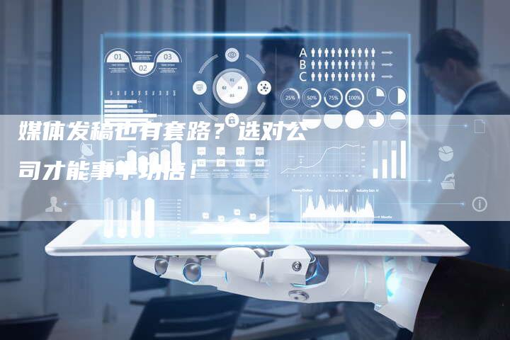 媒体发稿也有套路？选对公司才能事半功倍！-直编软文营销网