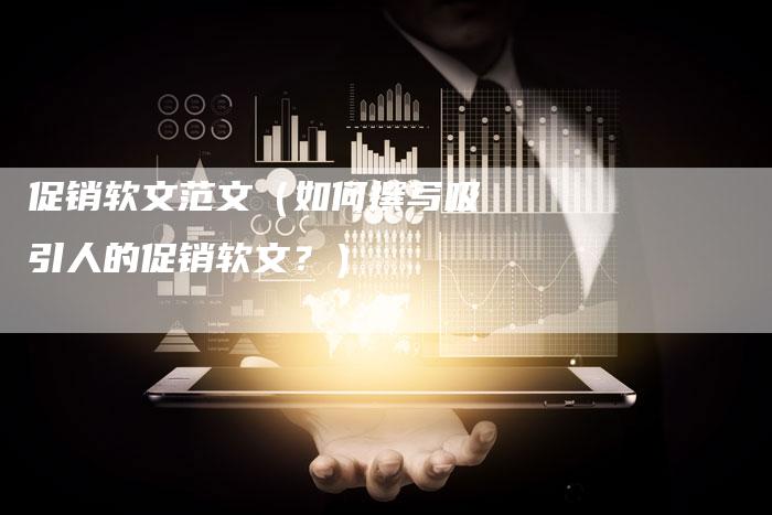 促销软文范文（如何撰写吸引人的促销软文？）-直编软文营销网