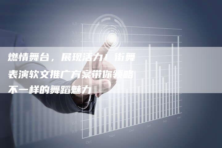 燃情舞台，展现活力！街舞表演软文推广方案带你领略不一样的舞蹈魅力-直编软文营销网