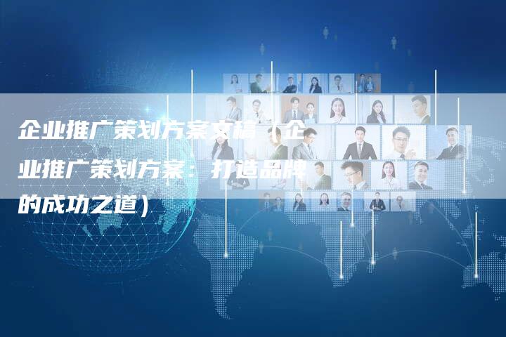 企业推广策划方案文稿（企业推广策划方案：打造品牌的成功之道）