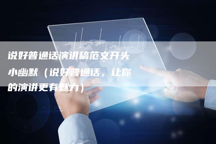 说好普通话演讲稿范文开头小幽默（说好普通话，让你的演讲更有魅力）-直编软文营销网