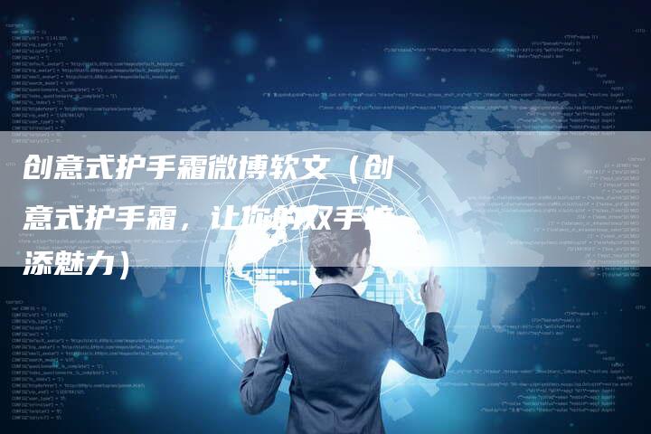 创意式护手霜微博软文（创意式护手霜，让你的双手倍添魅力）-直编软文营销网