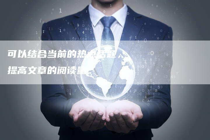 可以结合当前的热点话题，提高文章的阅读量。-直编软文营销网
