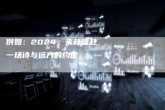 例如：2024，来新疆赴一场诗与远方的约定-直编软文营销网