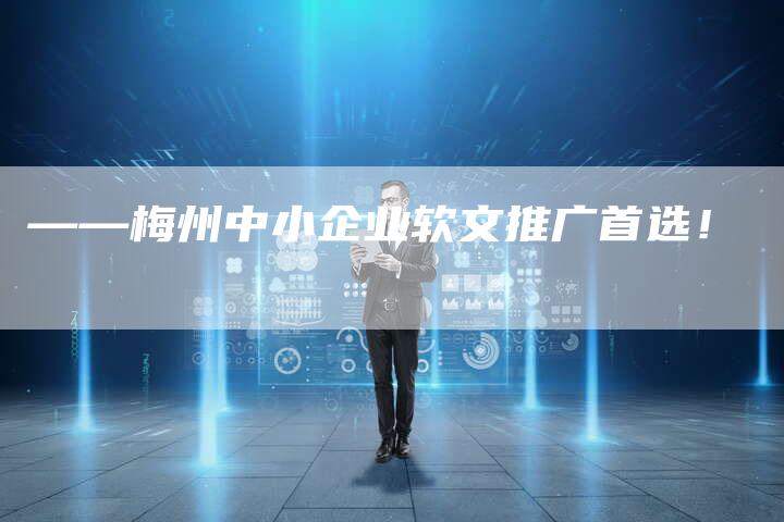 ——梅州中小企业软文推广首选！