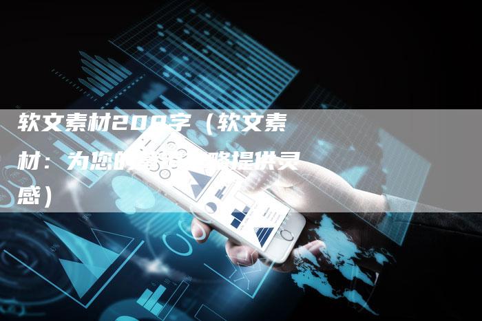 软文素材200字（软文素材：为您的营销策略提供灵感）-直编软文营销网