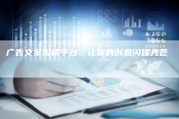 广告文案投稿平台：让你的创意闪耀光芒