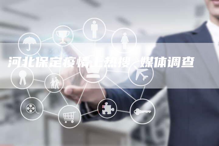河北保定疫情上热搜 媒体调查-直编软文营销网