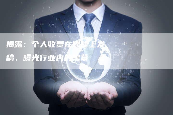 揭露：个人收费在媒体上发稿，曝光行业内的黑幕-直编软文营销网