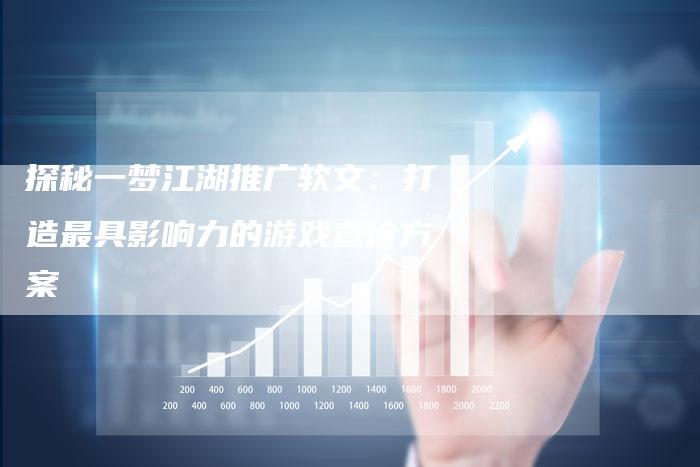 探秘一梦江湖推广软文：打造最具影响力的游戏宣传方案-直编软文营销网