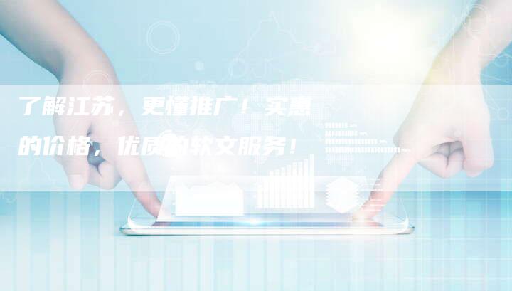 了解江苏，更懂推广！实惠的价格，优质的软文服务！-直编软文营销网