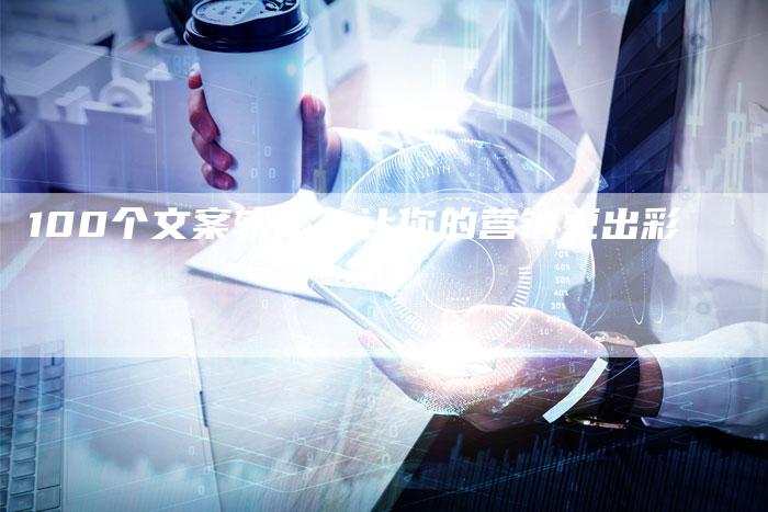 100个文案软文，让你的营销更出彩